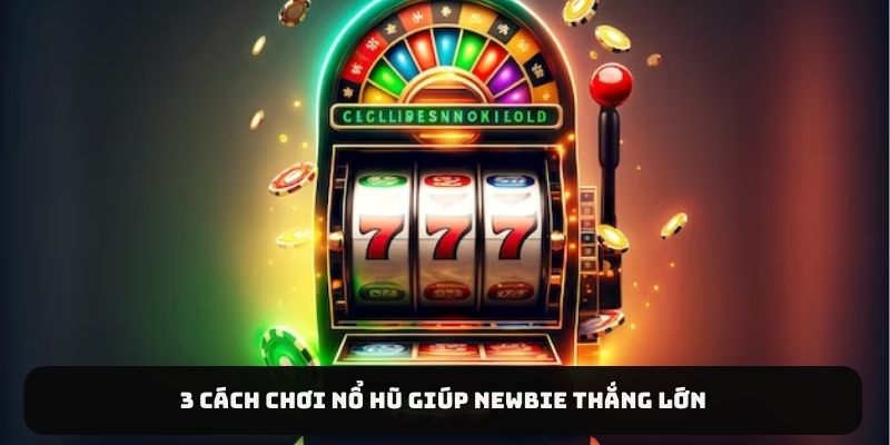 3 cách chơi nổ hũ giúp newbie thắng lớn