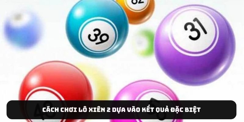 Cách chơi lô xiên 2 dựa vào kết quả đặc biệt