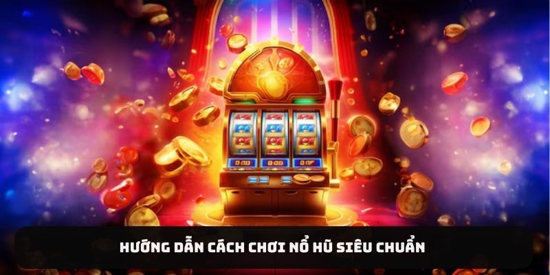 Hướng dẫn cách chơi nổ hũ siêu chuẩn