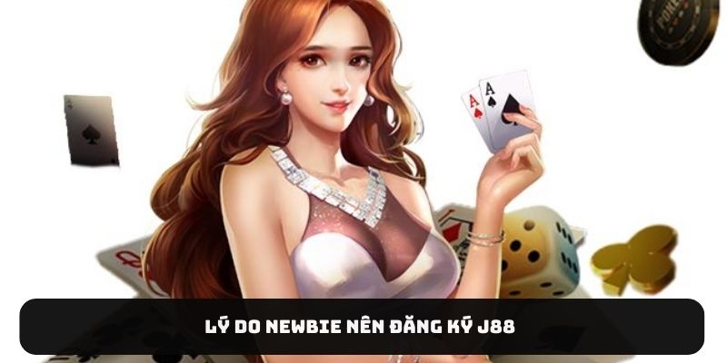 Lý do newbie nên đăng ký J88